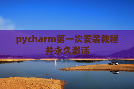pycharm第一次安装教程并永久激活
